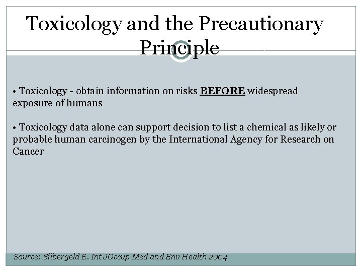 Toxicology and the Precautionary Principle • Toxicology - obtain information on risks BEFORE widespread