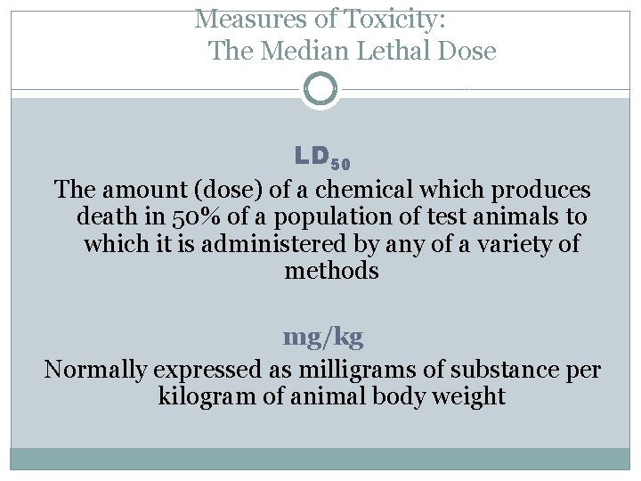 Measures of Toxicity: The Median Lethal Dose LD 50 The amount (dose) of a