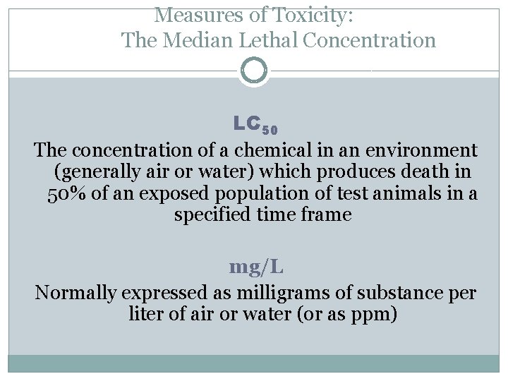 Measures of Toxicity: The Median Lethal Concentration LC 50 The concentration of a chemical