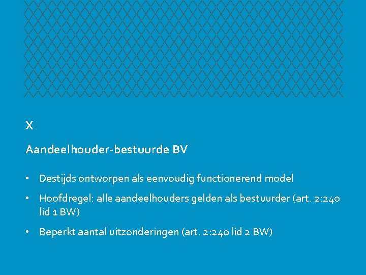 X Aandeelhouder-bestuurde BV • Destijds ontworpen als eenvoudig functionerend model • Hoofdregel: alle aandeelhouders