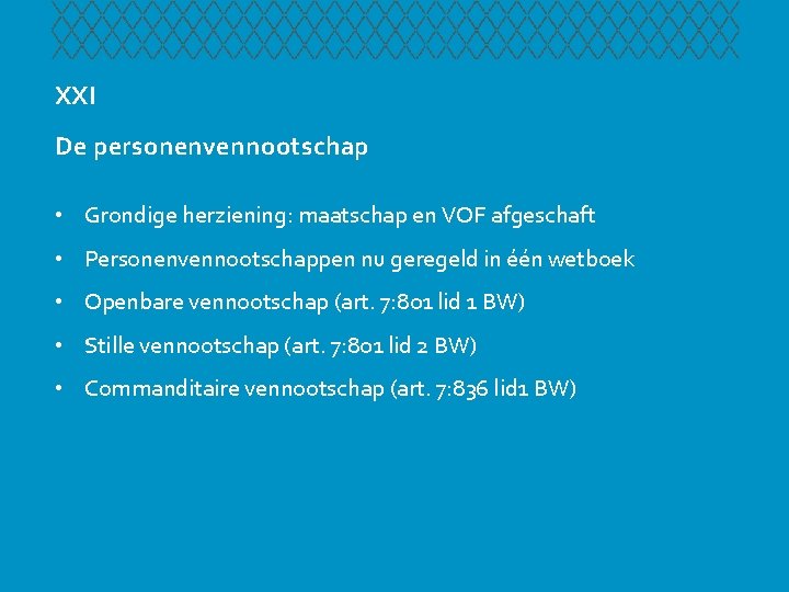 XXI De personenvennootschap • Grondige herziening: maatschap en VOF afgeschaft • Personenvennootschappen nu geregeld