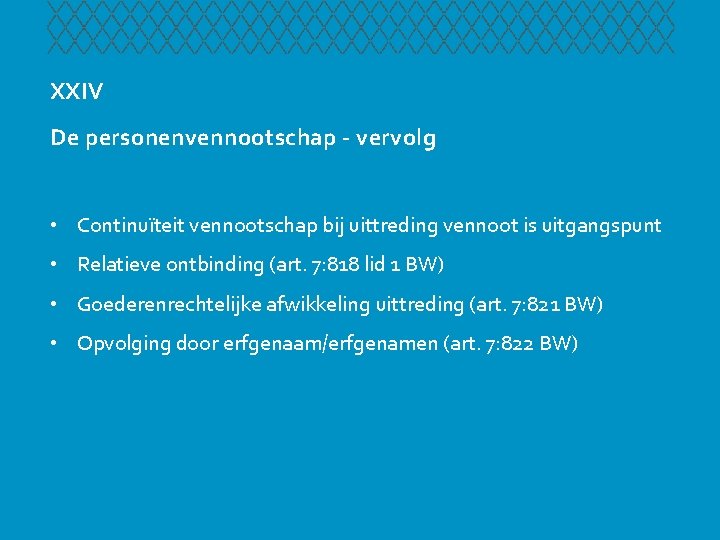 XXIV De personenvennootschap - vervolg • Continuïteit vennootschap bij uittreding vennoot is uitgangspunt •