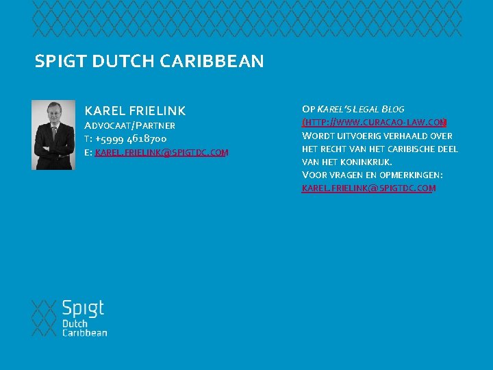 SPIGT DUTCH CARIBBEAN KAREL FRIELINK ADVOCAAT/ PARTNER T: +5999 4618700 E: KAREL. FRIELINK@SPIGTDC. COM