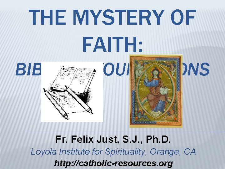 THE MYSTERY OF FAITH: BIBLICAL FOUNDATIONS Fr. Felix Just, S. J. , Ph. D.