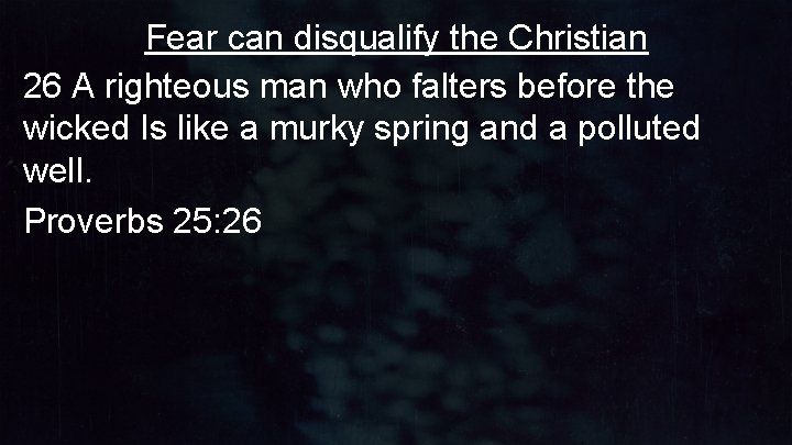 Fear can disqualify the Christian 26 A righteous man who falters before the wicked Fear can disqualify the Christian 26 A righteous man who falters before the wicked