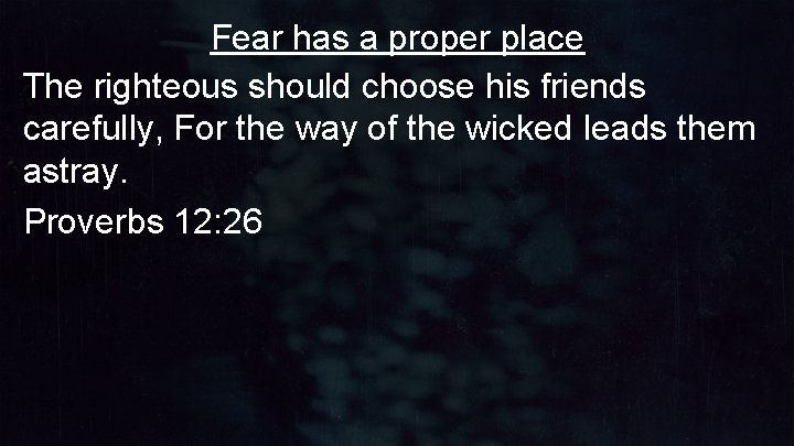 Fear has a proper place The righteous should choose his friends carefully, For the Fear has a proper place The righteous should choose his friends carefully, For the