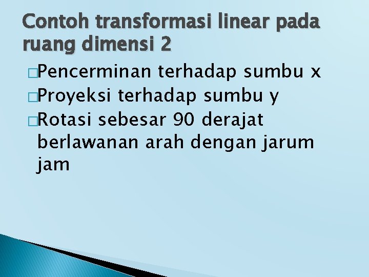 Contoh transformasi linear pada ruang dimensi 2 �Pencerminan terhadap sumbu x �Proyeksi terhadap sumbu