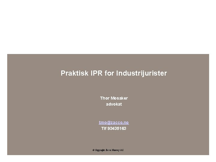 Praktisk IPR for Industrijurister Thor Mosaker advokat tmo@zacco. no Tlf 93435163 © Copyright Zacco