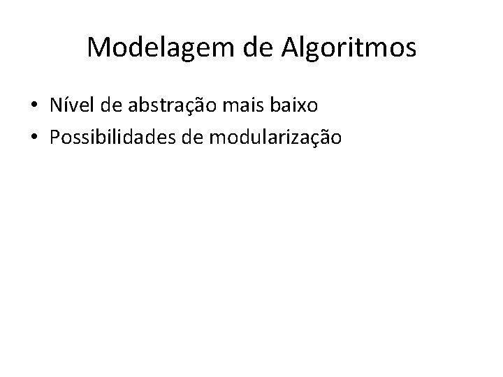Modelagem de Algoritmos • Nível de abstração mais baixo • Possibilidades de modularização Modelagem de Algoritmos • Nível de abstração mais baixo • Possibilidades de modularização
