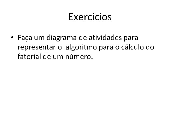 Exercícios • Faça um diagrama de atividades para representar o algoritmo para o cálculo Exercícios • Faça um diagrama de atividades para representar o algoritmo para o cálculo