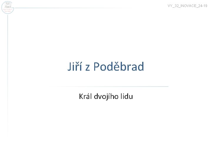 VY_32_INOVACE_24 -19 Jiří z Poděbrad Král dvojího lidu 