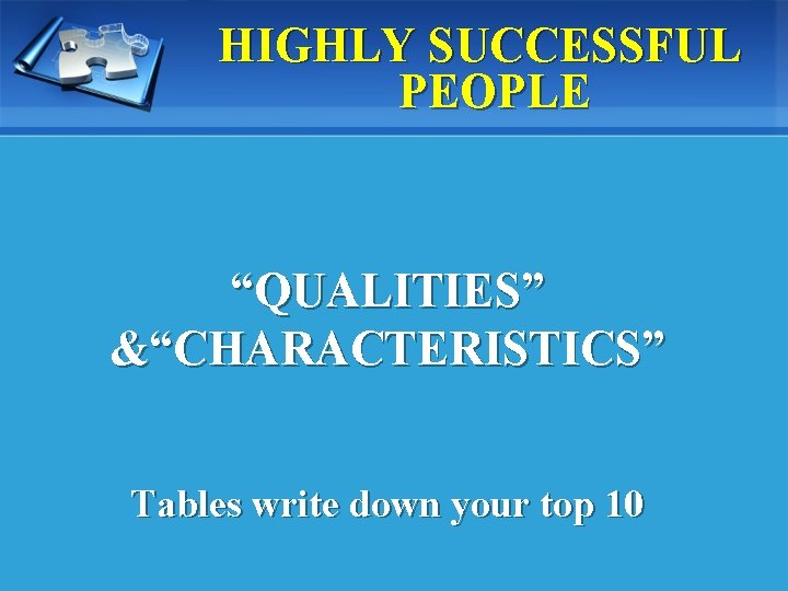 HIGHLY SUCCESSFUL PEOPLE “QUALITIES” &“CHARACTERISTICS” Tables write down your top 10 