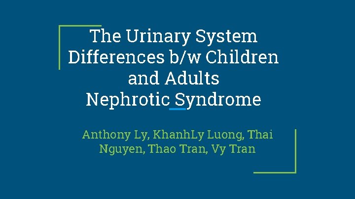 The Urinary System Differences b/w Children and Adults Nephrotic Syndrome Anthony Ly, Khanh. Ly