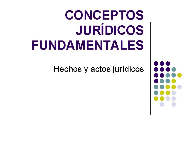 CONCEPTOS JURÍDICOS FUNDAMENTALES Hechos y actos jurídicos 