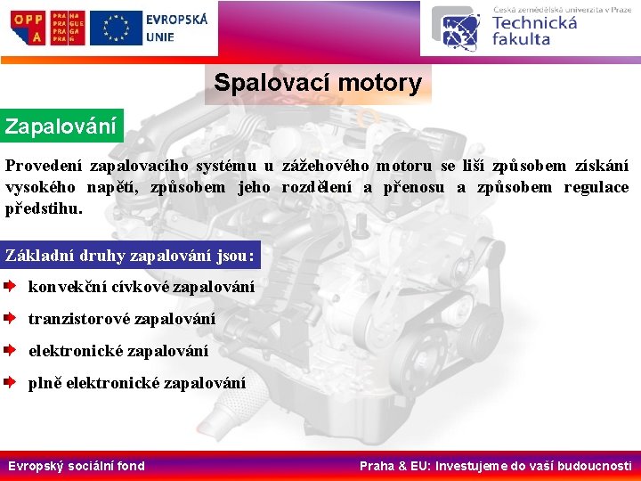 Spalovací motory Zapalování Provedení zapalovacího systému u zážehového motoru se liší způsobem získání vysokého