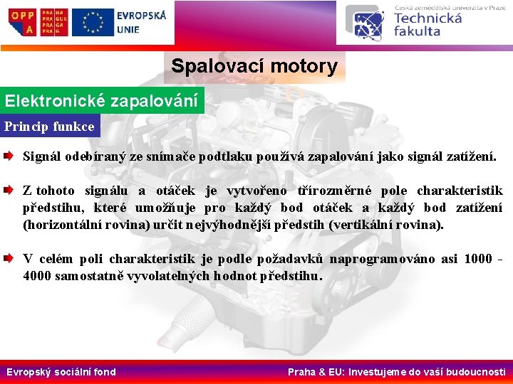 Spalovací motory Elektronické zapalování Princip funkce Signál odebíraný ze snímače podtlaku používá zapalování jako