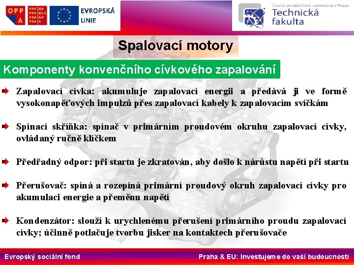 Spalovací motory Komponenty konvenčního cívkového zapalování Zapalovací cívka: akumuluje zapalovací energii a předává ji