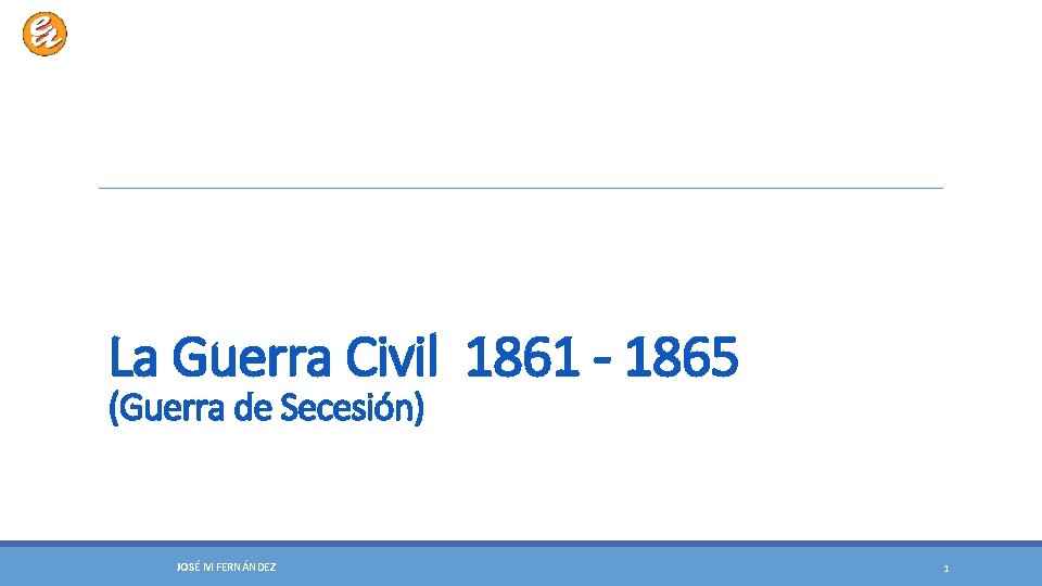 La Guerra Civil 1861 - 1865 (Guerra de Secesión) JOSÉ M FERNÁNDEZ 1 