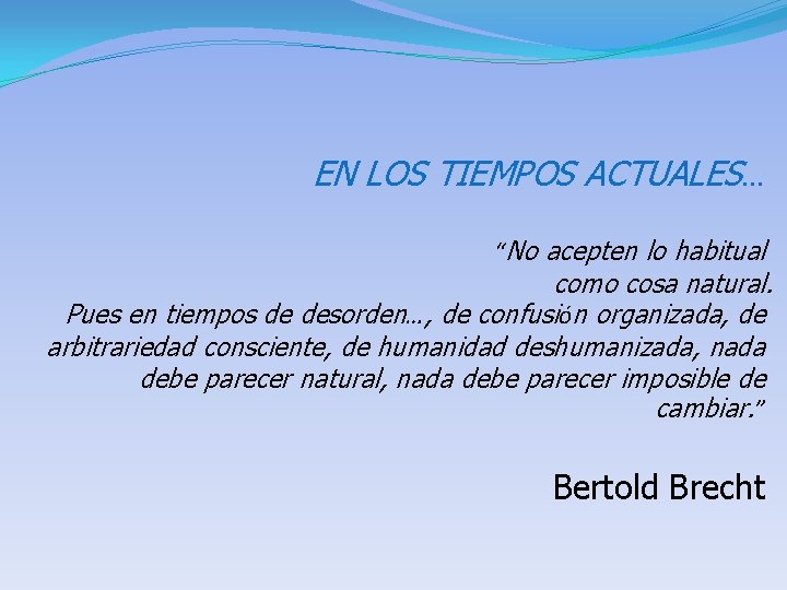 EN LOS TIEMPOS ACTUALES… “No acepten lo habitual como cosa natural. Pues en tiempos