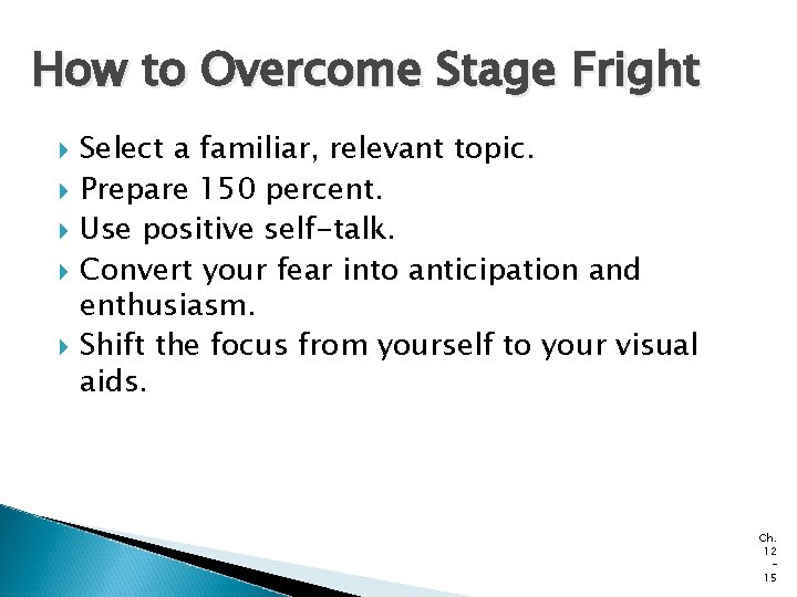 How to Overcome Stage Fright Select a familiar, relevant topic. Prepare 150 percent. Use How to Overcome Stage Fright Select a familiar, relevant topic. Prepare 150 percent. Use