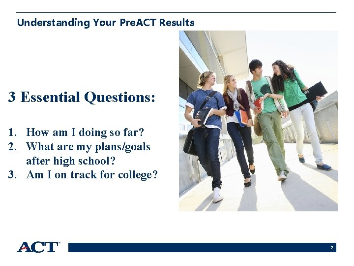 Understanding Your Pre. ACT Results 3 Essential Questions: 1. How am I doing so
