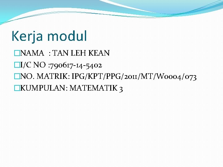 Kerja modul �NAMA : TAN LEH KEAN �I/C NO : 790617 -14 -5402 �NO.