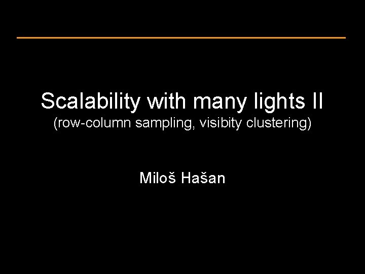 Scalability with many lights II (row-column sampling, visibity clustering) Miloš Hašan 