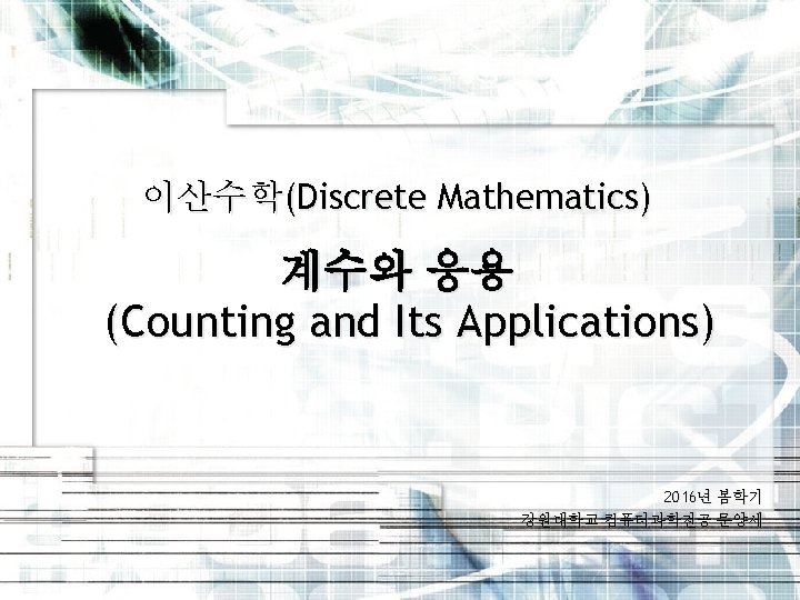 이산수학(Discrete Mathematics) 계수와 응용 (Counting and Its Applications) 2016년 봄학기 강원대학교 컴퓨터과학전공 문양세 