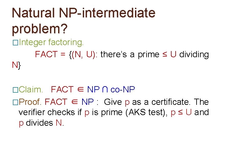 Natural NP-intermediate problem? �Integer factoring. FACT = {(N, U): there’s a prime ≤ U