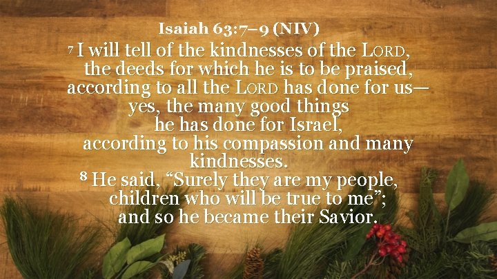 Isaiah 63: 7– 9 (NIV) I will tell of the kindnesses of the LORD,