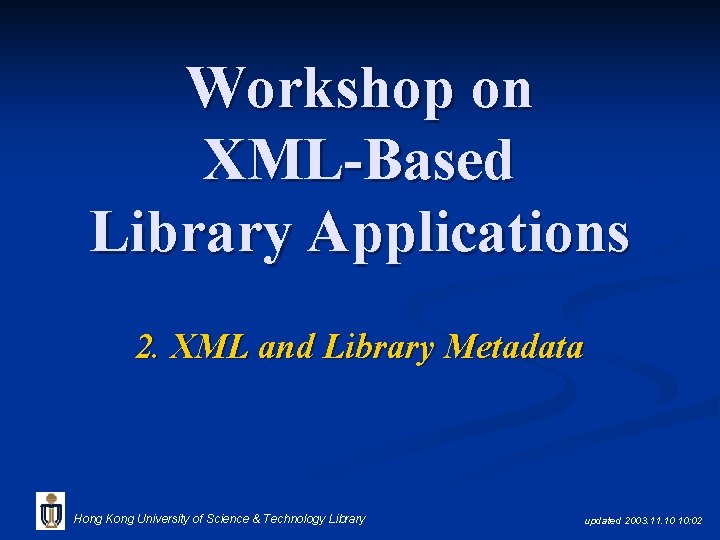 Workshop on XML-Based Library Applications 2. XML and Library Metadata Hong Kong University of