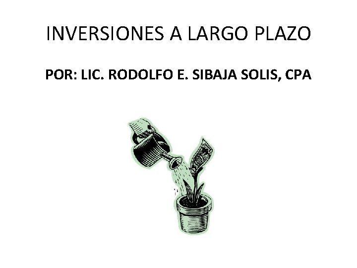 INVERSIONES A LARGO PLAZO POR: LIC. RODOLFO E. SIBAJA SOLIS, CPA 