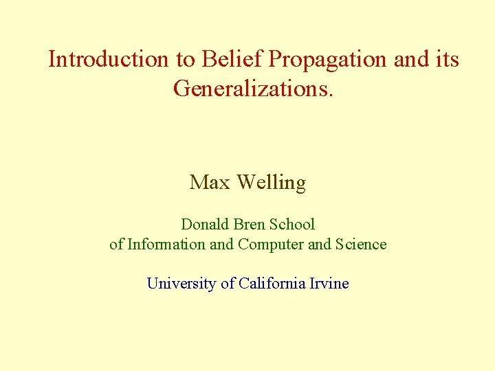 Introduction to Belief Propagation and its Generalizations. Max Welling Donald Bren School of Information