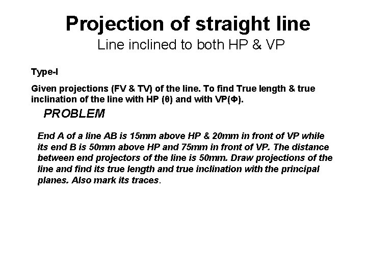 Projection of straight line Line inclined to both HP & VP Type-I Given projections