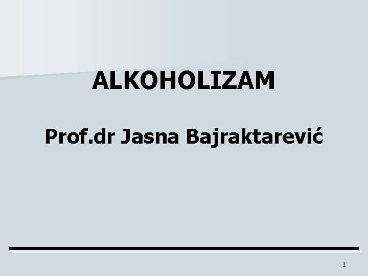 ALKOHOLIZAM Prof. dr Jasna Bajraktarević 1 