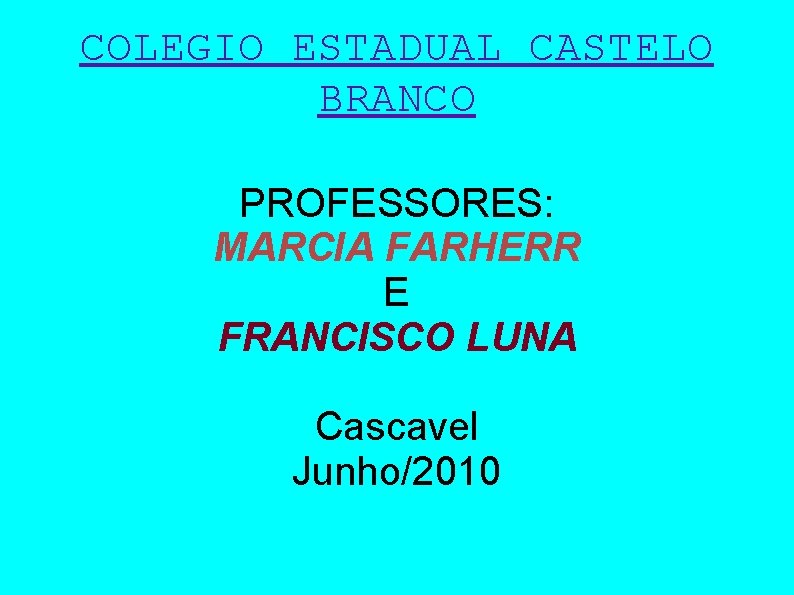 COLEGIO ESTADUAL CASTELO BRANCO PROFESSORES: MARCIA FARHERR E FRANCISCO LUNA Cascavel Junho/2010 