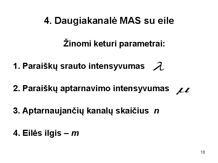 4. Daugiakanalė MAS su eile Žinomi keturi parametrai: 1. Paraiškų srauto intensyvumas 2. Paraiškų