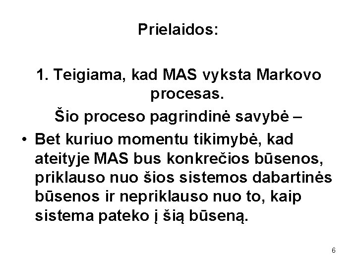 Prielaidos: 1. Teigiama, kad MAS vyksta Markovo procesas. Šio proceso pagrindinė savybė – •