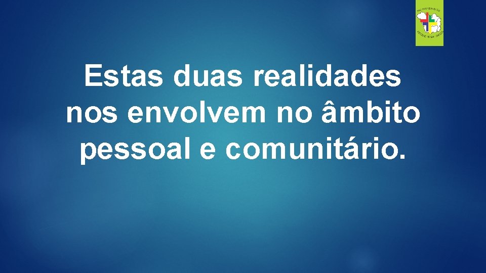 Estas duas realidades nos envolvem no âmbito pessoal e comunitário. 