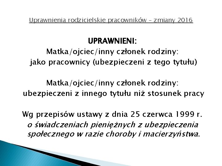 Uprawnienia rodzicielskie pracowników – zmiany 2016 UPRAWNIENI: Matka/ojciec/inny członek rodziny: jako pracownicy (ubezpieczeni z