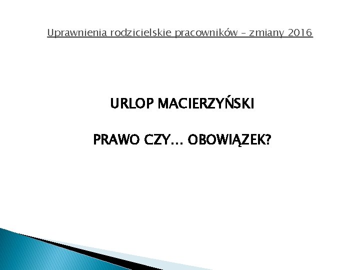 Uprawnienia rodzicielskie pracowników – zmiany 2016 URLOP MACIERZYŃSKI PRAWO CZY… OBOWIĄZEK? 