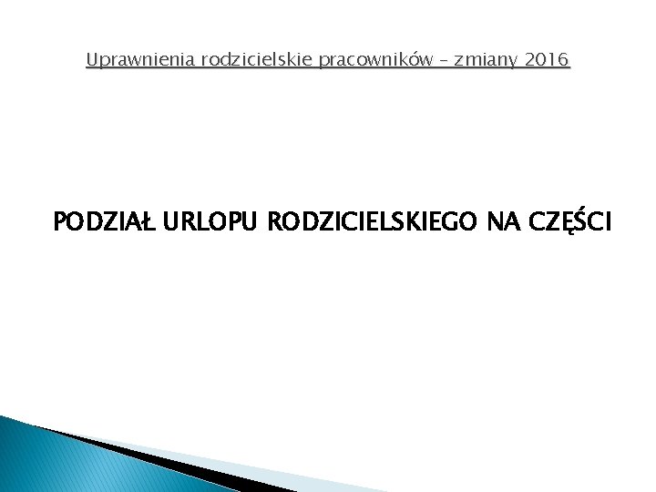 Uprawnienia rodzicielskie pracowników – zmiany 2016 PODZIAŁ URLOPU RODZICIELSKIEGO NA CZĘŚCI 