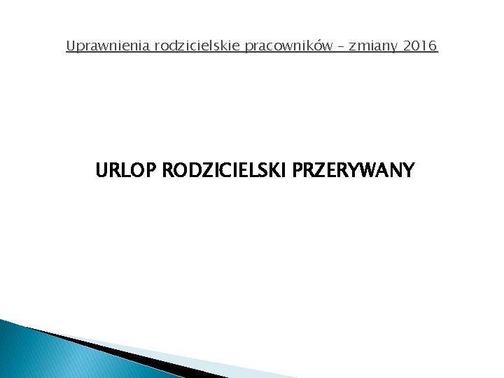 Uprawnienia rodzicielskie pracowników – zmiany 2016 URLOP RODZICIELSKI PRZERYWANY 