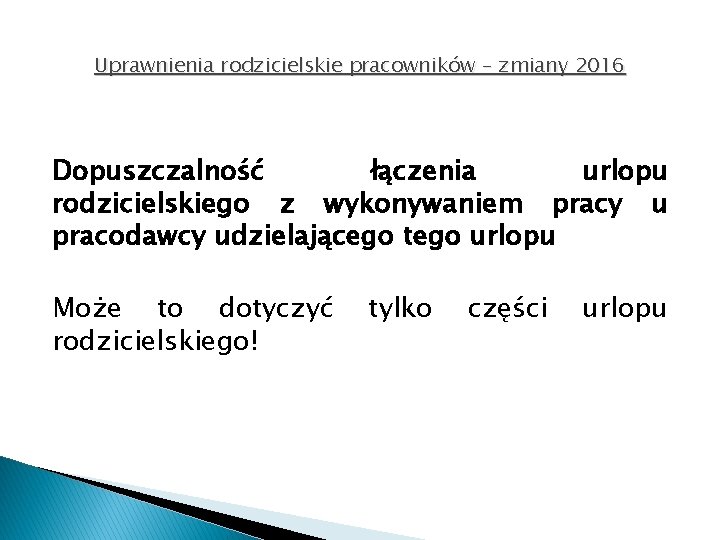 Uprawnienia rodzicielskie pracowników – zmiany 2016 Dopuszczalność łączenia urlopu rodzicielskiego z wykonywaniem pracy u