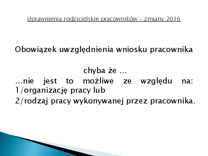 Uprawnienia rodzicielskie pracowników – zmiany 2016 Obowiązek uwzględnienia wniosku pracownika chyba że … …nie