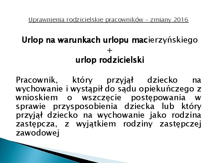 Uprawnienia rodzicielskie pracowników – zmiany 2016 Urlop na warunkach urlopu macierzyńskiego + urlop rodzicielski