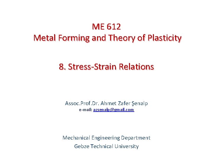 ME 612 Metal Forming and Theory of Plasticity 8. Stress-Strain Relations Assoc. Prof. Dr.