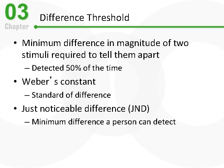 Difference Threshold • Minimum difference in magnitude of two stimuli required to tell them