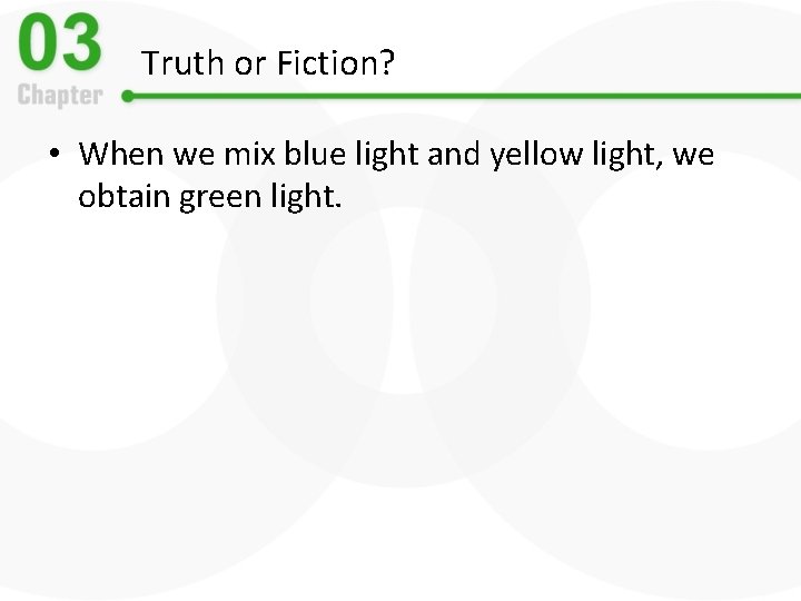 Truth or Fiction? • When we mix blue light and yellow light, we obtain