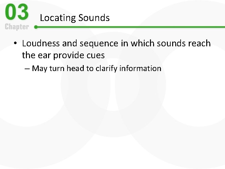 Locating Sounds • Loudness and sequence in which sounds reach the ear provide cues